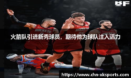火箭队引进新秀球员,期待他为球队注入活力