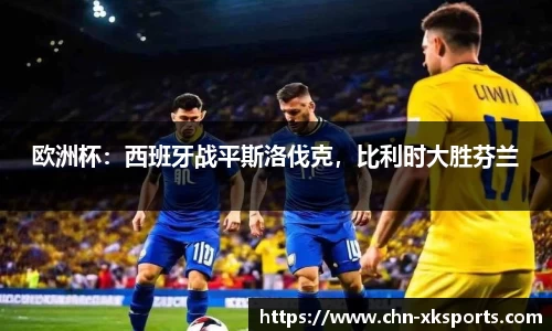 欧洲杯:西班牙战平斯洛伐克,比利时大胜芬兰