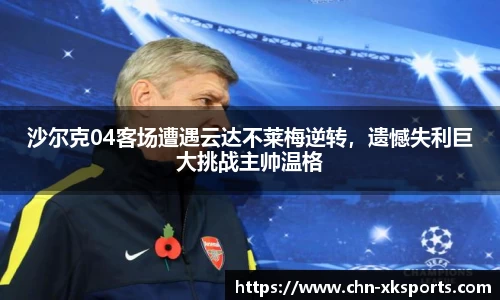 沙尔克04客场遭遇云达不莱梅逆转,遗憾失利巨大挑战主帅温格