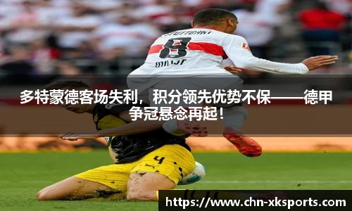 多特蒙德客场失利,积分领先优势不保——德甲争冠悬念再起!