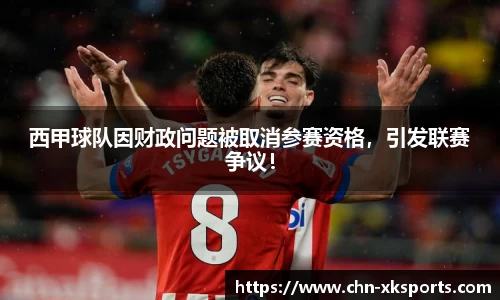 西甲球队因财政问题被取消参赛资格,引发联赛争议!