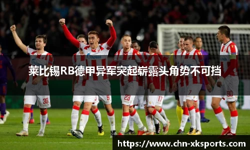 莱比锡RB德甲异军突起崭露头角势不可挡