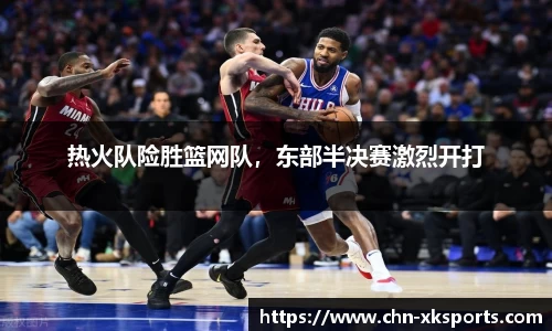 热火队险胜篮网队，东部半决赛激烈开打