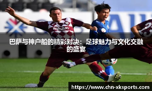 巴萨与神户船的精彩对决:足球魅力与文化交融的盛宴
