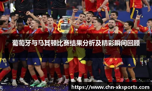葡萄牙与马其顿比赛结果分析及精彩瞬间回顾