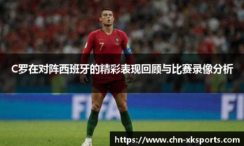 C罗在对阵西班牙的精彩表现回顾与比赛录像分析