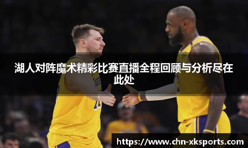 湖人对阵魔术精彩比赛直播全程回顾与分析尽在此处