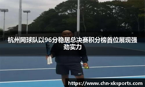 杭州网球队以96分稳居总决赛积分榜首位展现强劲实力