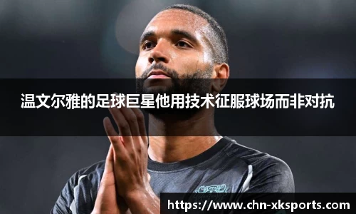 温文尔雅的足球巨星他用技术征服球场而非对抗