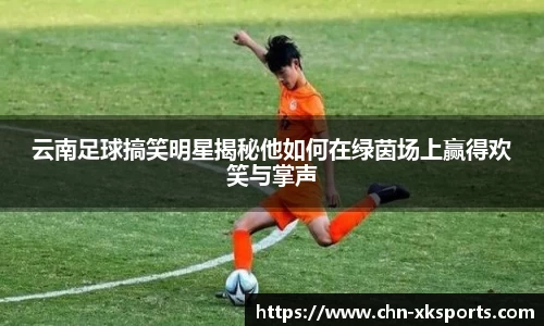云南足球搞笑明星揭秘他如何在绿茵场上赢得欢笑与掌声