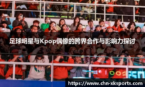 足球明星与Kpop偶像的跨界合作与影响力探讨